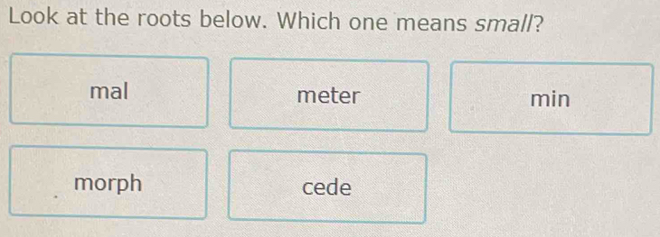 Look at the roots below. Which one means small?
mal meter min
morph cede