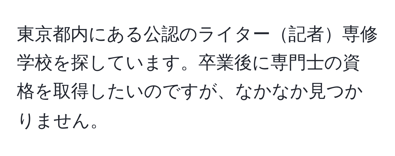 東京都内にある公認のライター記者専修学校を探しています。卒業後に専門士の資格を取得したいのですが、なかなか見つかりません。