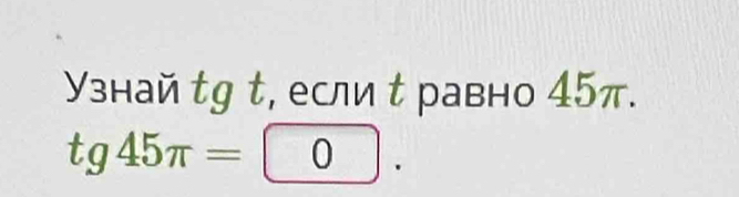 Yзнай tg t, если τ равно 45π.
tg45π =0.