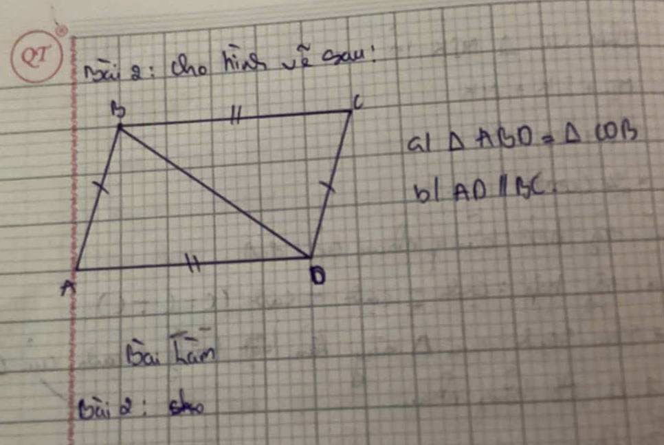 nài a: cho hing vè odu?
al △ ABD=△ COB
bl ADparallel BC
bai hān
bài Q;