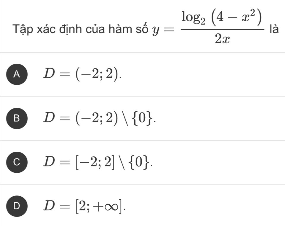 Tập xác định của hàm số y=frac log _2(4-x^2)2x là
A D=(-2;2).
B D=(-2;2) 0.
D=[-2;2]∪  0.
D D=[2;+∈fty ].