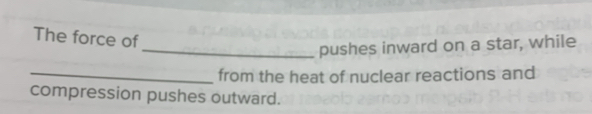 The force of 
_pushes inward on a star, while 
_from the heat of nuclear reactions and 
compression pushes outward.