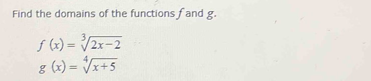 Find the domains of the functions f and g.
f(x)=sqrt[3](2x-2)
g(x)=sqrt[4](x+5)