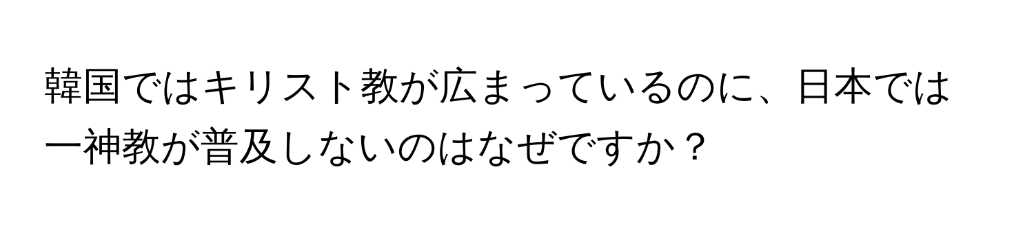 韓国ではキリスト教が広まっているのに、日本では一神教が普及しないのはなぜですか？