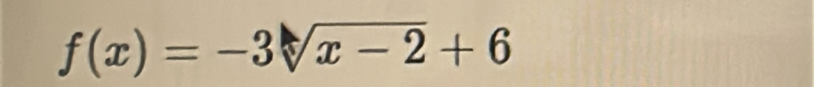 f(x)=-3sqrt(x-2)+6