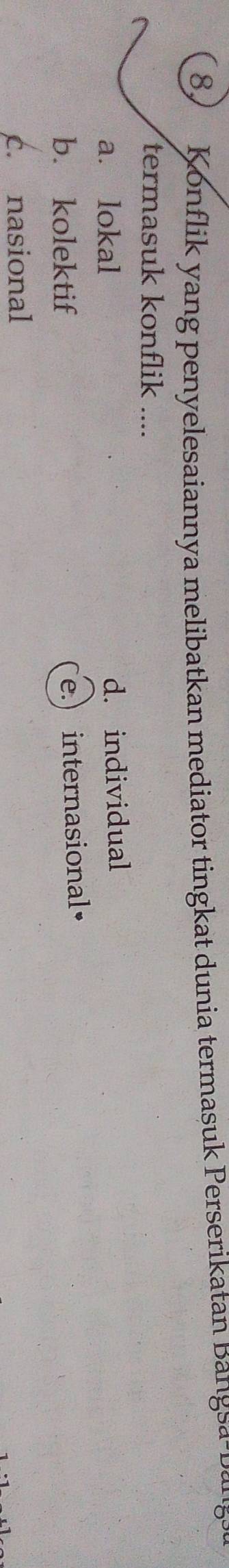 onflik yang penyelesaiannya melibatkan mediator tingkat dunia termasuk Perserikatan Bangsa 1 a 5
termasuk konflik ....
a. lokal d. individual
b. kolektif
e.) internasional•
c. nasional