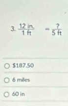  (12in.)/1ft  = ?/5ft 
$187.50
6 miles
60 in