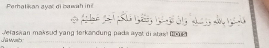 Perhatikan ayat di bawah ini! 
_ 
a 
Jelaskan maksud yang terkandung pada ayat di atas! Lors 
_ 
Jawab:_