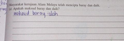 Masyarakat kerajaan Alam Melayu telah mencipta baray dan daik. 
rona () Apakah maksud baray dan daik? 
_ 
_ 
_ 
_ 
_