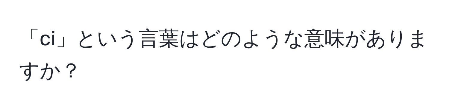 「ci」という言葉はどのような意味がありますか？