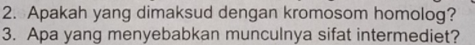 Apakah yang dimaksud dengan kromosom homolog? 
3. Apa yang menyebabkan munculnya sifat intermediet?