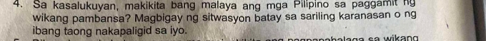 Sa kasalukuyan, makikita bang malaya ang mga Pilipino sa paggamit ng 
wikang pambansa? Magbigay ng sitwasyon batay sa sariling karanasan o ng 
ibang taong nakapaligid sa iyo. 
h a a g a s a w ik a n n