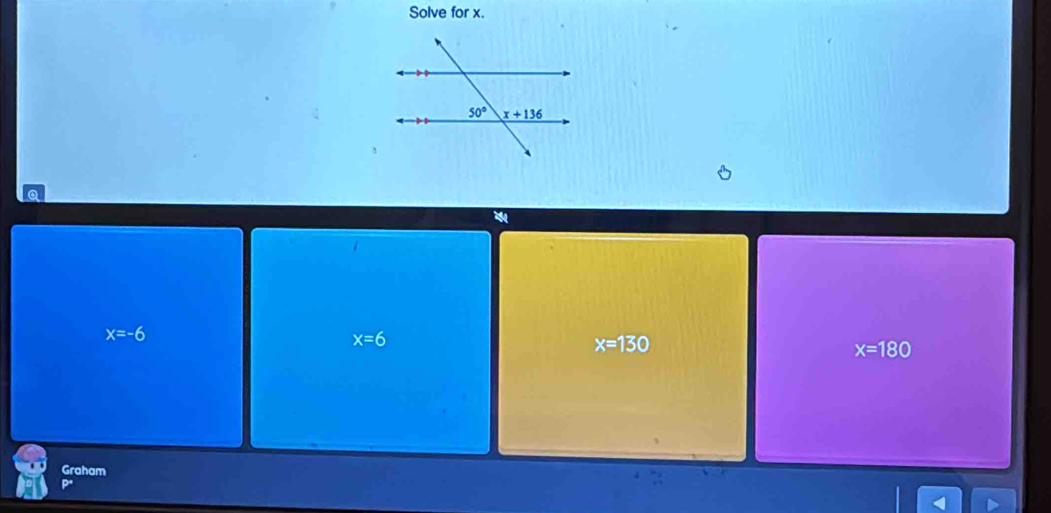 Solve for x.
x=-6
x=6
x=130
x=180
Graham