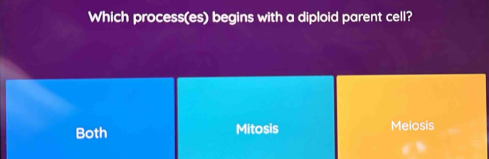 Which process(es) begins with a diploid parent cell?
Both Mitosis Meiosis