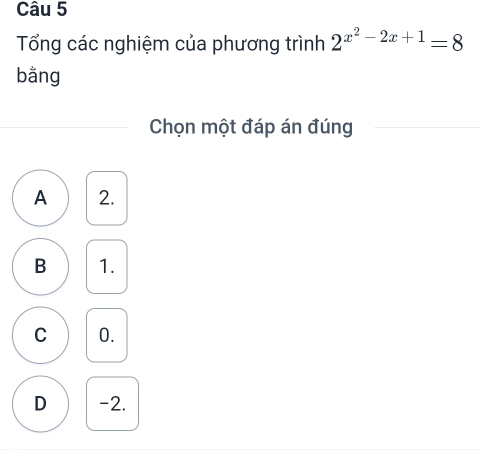 Tổng các nghiệm của phương trình 2^(x^2)-2x+1=8
bằng
Chọn một đáp án đúng
A 2.
B 1.
C 0.
D -2.