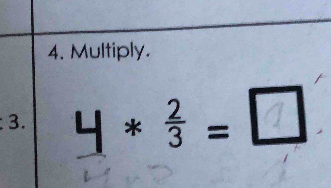 Multiply. 
3.
4 * ÷ = □