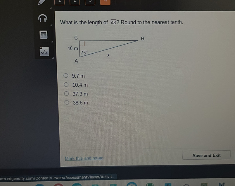 What is the length of overline AB ? Round to the nearest tenth.
sqrt(x)
9.7 m
10.4 m
37.3 m
38.6 m
Mark this and return Save and Exit
ar.edgenuity.com/ContentViewers/AssessmentViewer/Activit