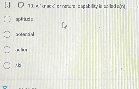 A “knack” or natural capability is called a(n) _
aptitude
potential
action
skill