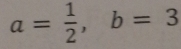 a= 1/2 , b=3