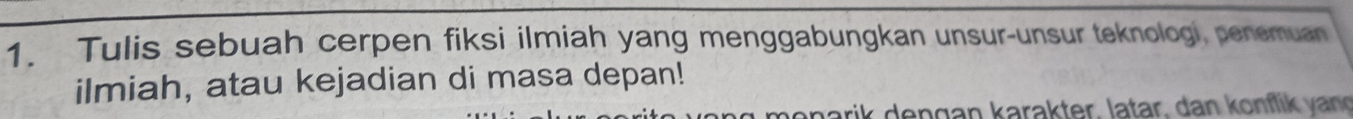 Tulis sebuah cerpen fiksi ilmiah yang menggabungkan unsur-unsur teknologi, penemuan 
ilmiah, atau kejadian di masa depan! 
anarik dengan karakter, lätar, dan konflik vang