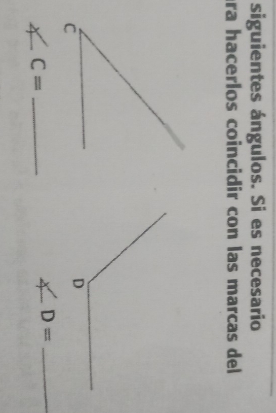 siguientes ángulos. Si es necesario 
ra hacerlos coincidir con las marcas del 
_ C=
D= _