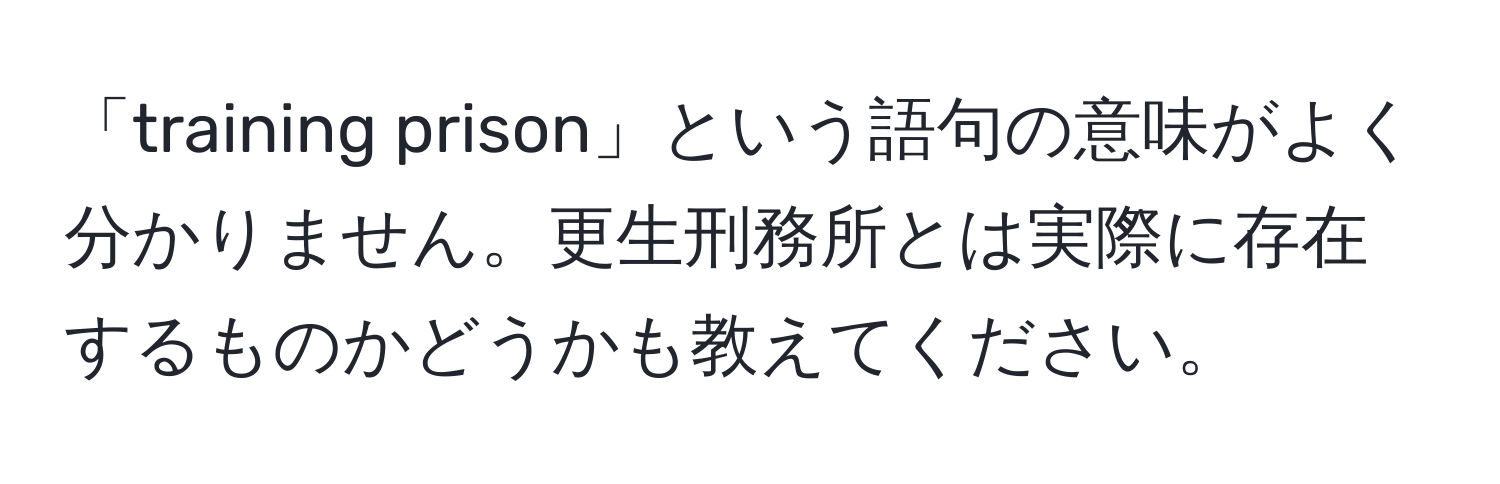 「training prison」という語句の意味がよく分かりません。更生刑務所とは実際に存在するものかどうかも教えてください。