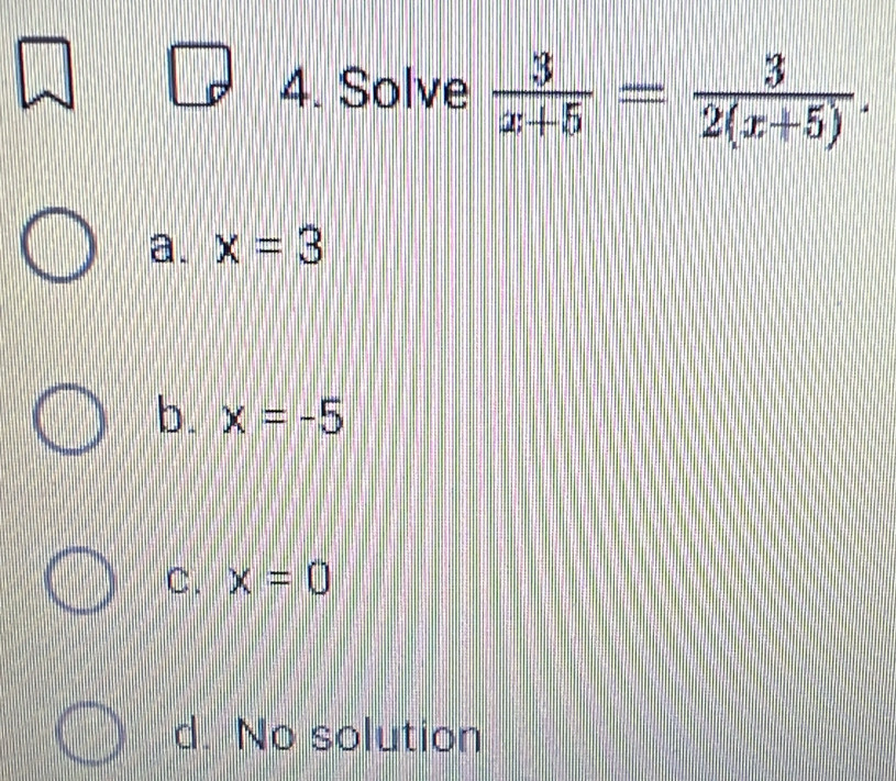 Solve  3/x+5 = 3/2(x+5) .
a. x=3
b. x=-5
C. x=0
d. No solution