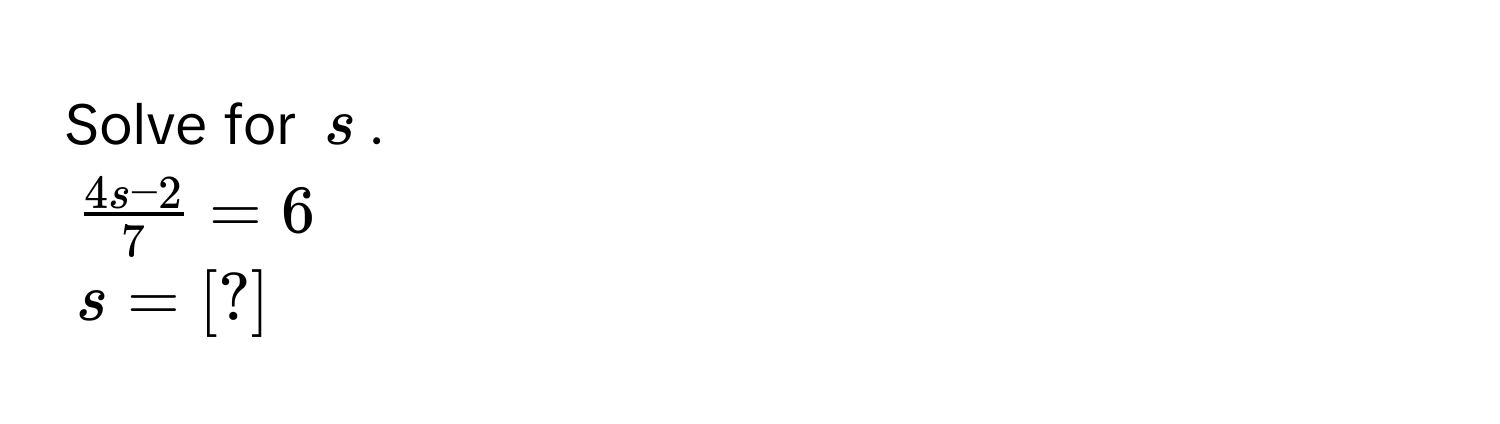 Solve for $s$.
$ (4s-2)/7 =6$
$s = [?]$