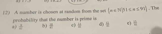 ay 17.5
12) A number is chosen at random from the set  n∈ N|51≤ n≤ 91. The
probability that the number is prime is
a)  9/41  b)  10/41  c)  11/41  d)  12/41  e)  13/41 