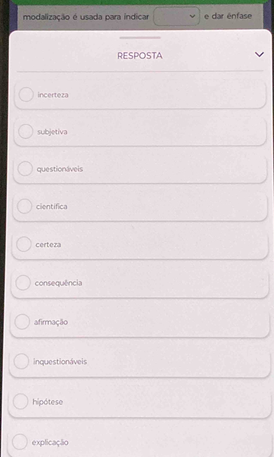 modalização é usada para índicar e dar ênfase
RESPOSTA
incerteza
subjetiva
questionáveis
científica
certeza
consequência
afirmação
inquestionáveis
hipótese
explicação