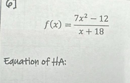 6
f(x)= (7x^2-12)/x+18 
Equation of HA: