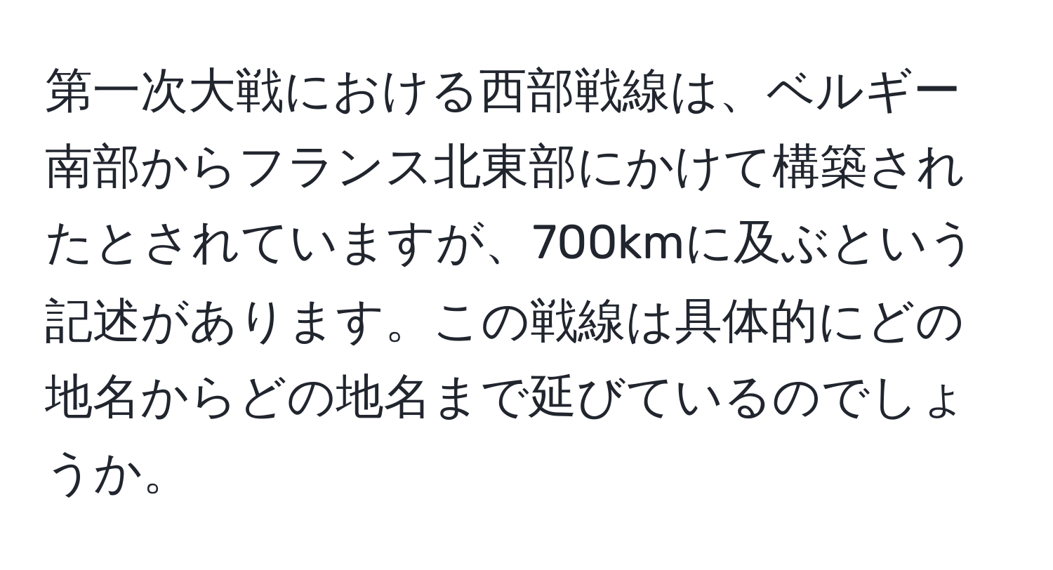 第一次大戦における西部戦線は、ベルギー南部からフランス北東部にかけて構築されたとされていますが、700kmに及ぶという記述があります。この戦線は具体的にどの地名からどの地名まで延びているのでしょうか。