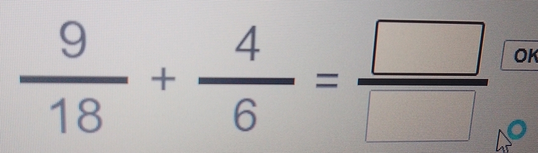  9/18 + 4/6 = □ /□   OK