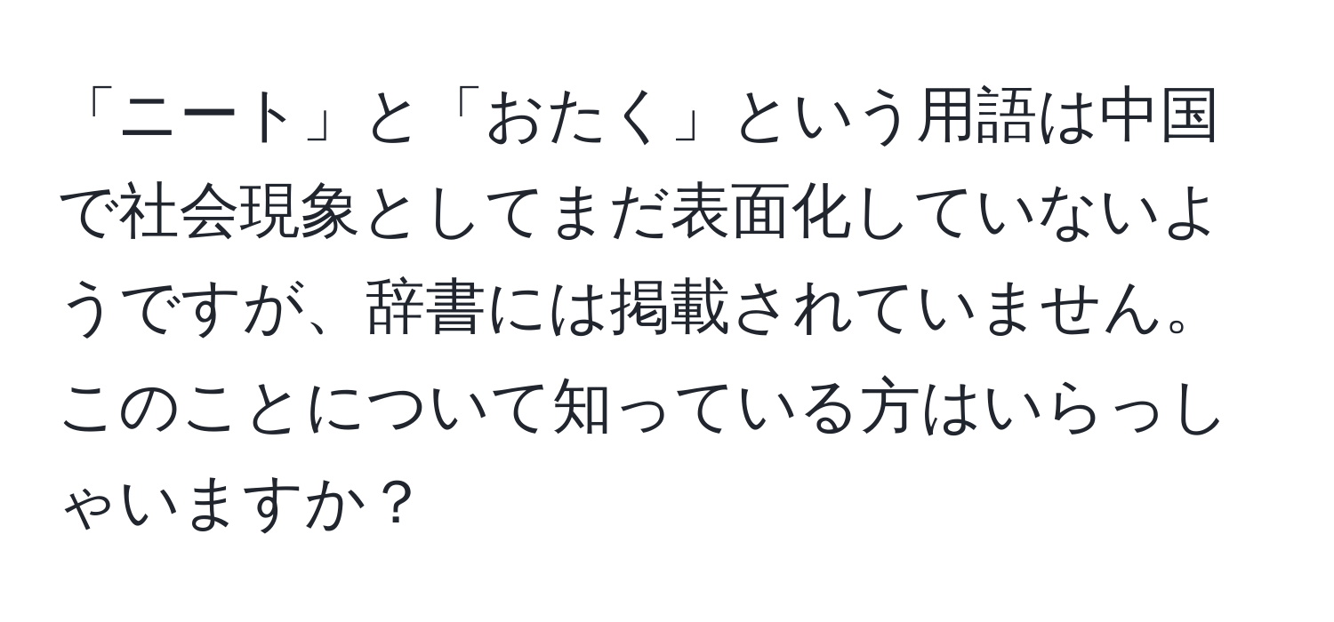 「ニート」と「おたく」という用語は中国で社会現象としてまだ表面化していないようですが、辞書には掲載されていません。このことについて知っている方はいらっしゃいますか？