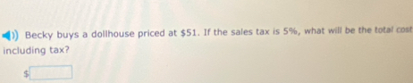 )) Becky buys a dollhouse priced at $51. If the sales tax is 5%, what will be the total cost 
including tax?
5