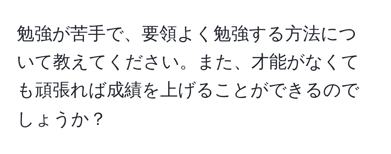 勉強が苦手で、要領よく勉強する方法について教えてください。また、才能がなくても頑張れば成績を上げることができるのでしょうか？