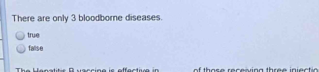 There are only 3 bloodborne diseases.
true
false
The Hepatitis B vaccine is effective in