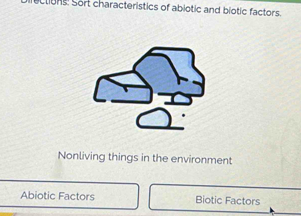 rections: Sort characteristics of abiotic and biotic factors. 
Nonliving things in the environment 
Abiotic Factors Biotic Factors