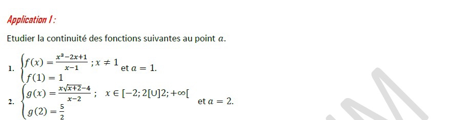 Application 1: 
Etudier la continuité des fonctions suivantes au point α. 
1. beginarrayl f(x)= (x^2-2x+1)/x-1 ;x!= 1 f(1)=1endarray. eta=1. 
2. beginarrayl g(x)= (xsqrt(x+2)-4)/x-2 ;x∈ [-2;2[∪ ]2;+∈fty [ g(2)= 5/2 endarray. et a=2.