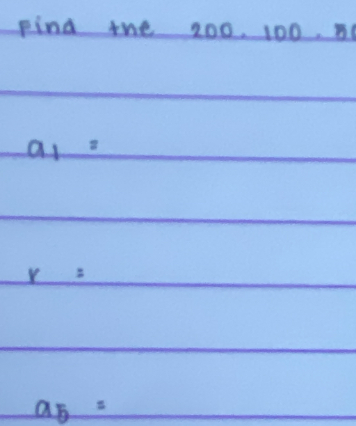 pind the 200. 100.
a_1=
r=
a_5=