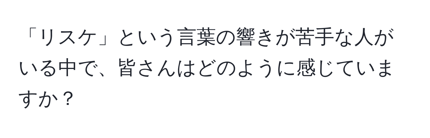 「リスケ」という言葉の響きが苦手な人がいる中で、皆さんはどのように感じていますか？