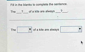 Fill in the blanks to complete the sentence. 
The_ ?_ of a kite are always _?_ . 
The □ v of a kite are always □