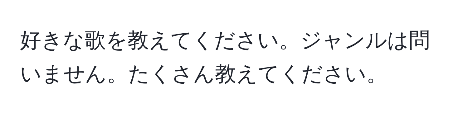 好きな歌を教えてください。ジャンルは問いません。たくさん教えてください。