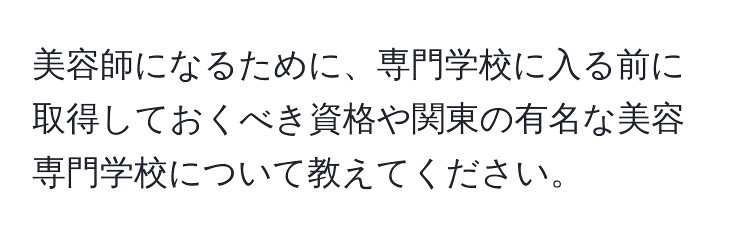 美容師になるために、専門学校に入る前に取得しておくべき資格や関東の有名な美容専門学校について教えてください。