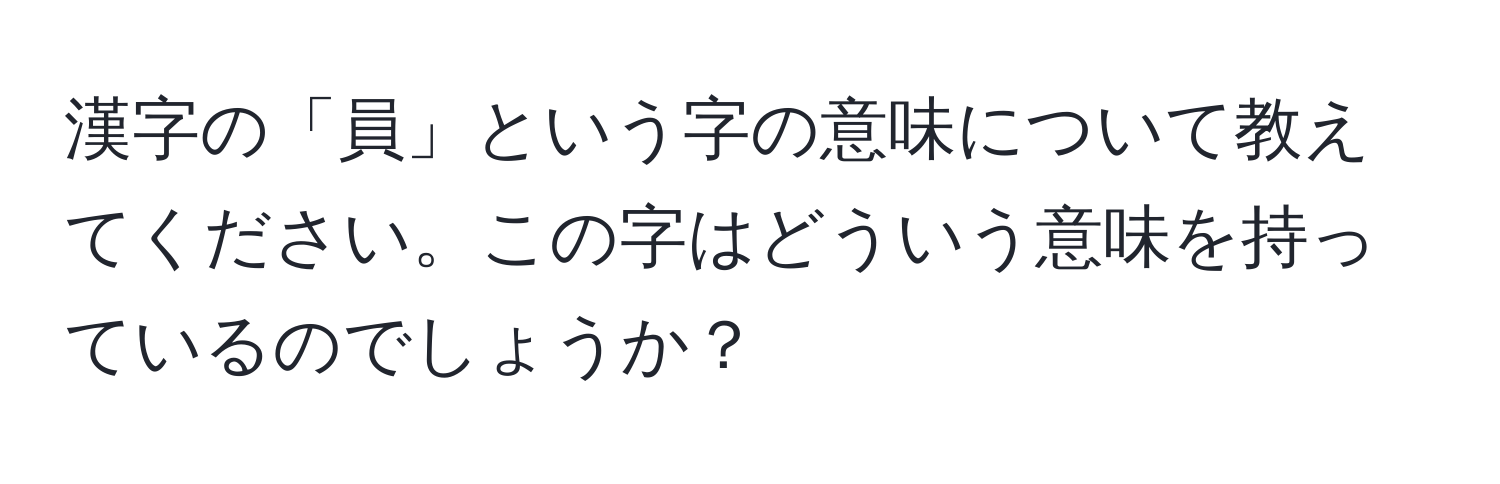 漢字の「員」という字の意味について教えてください。この字はどういう意味を持っているのでしょうか？