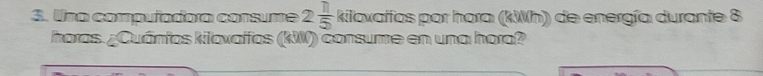 Una compuñadora consume 2 11/5  kiloxatfos por hora (kWh) de energía durante 8
horas. ¿Cuánfos kiloxaffos (KW) consume en una hora?