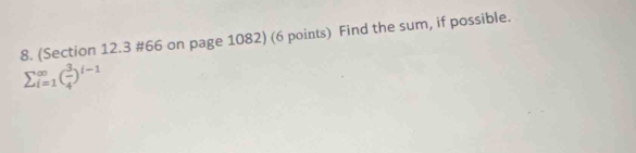 (Section 12.3 #66 on page 1082) (6 points) Find the sum, if possible.
sumlimits  _(i=1)^(∈fty)( 3/4 )^i-1