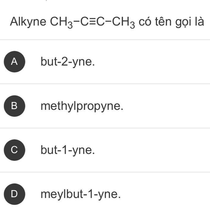 Alkyne CH_3-Cequiv C-CH_3 có tên gọi là
A but -2 -yne.
B methylpropyne.
but -1 -yne.
) meylbut -1 -yne.