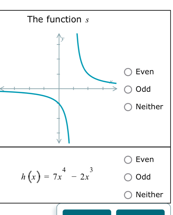 The function s
Even
Odd
Neither
Even
h(x)=7x^4-2x^3
Odd
Neither