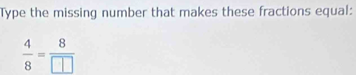 Type the missing number that makes these fractions equal:
 4/8 =frac 8□ 